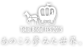 TOKAI BRIDAL FES 2015 - あのころ夢みた世界 -